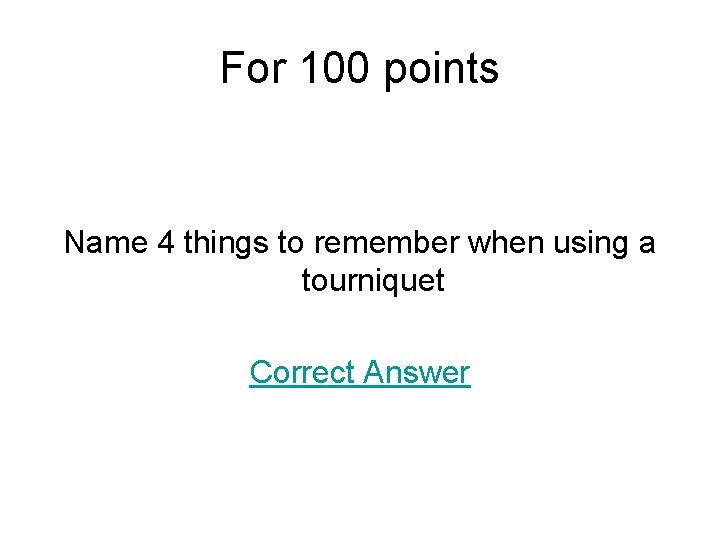 For 100 points Name 4 things to remember when using a tourniquet Correct Answer