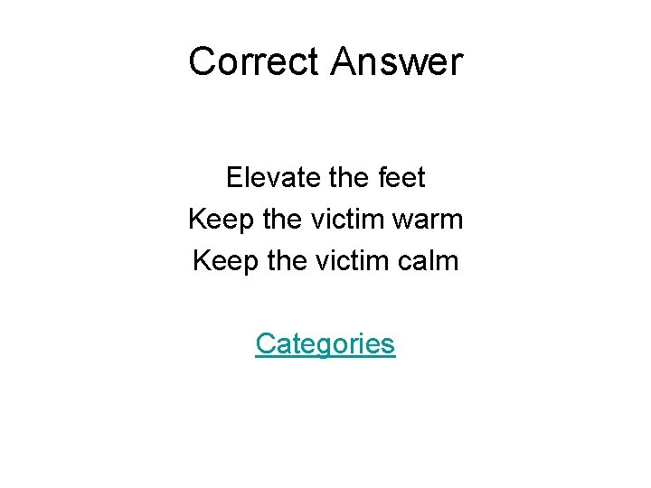 Correct Answer Elevate the feet Keep the victim warm Keep the victim calm Categories