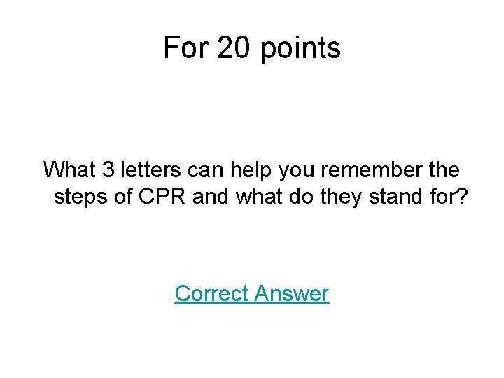 For 20 points What 3 letters can help you remember the steps of CPR