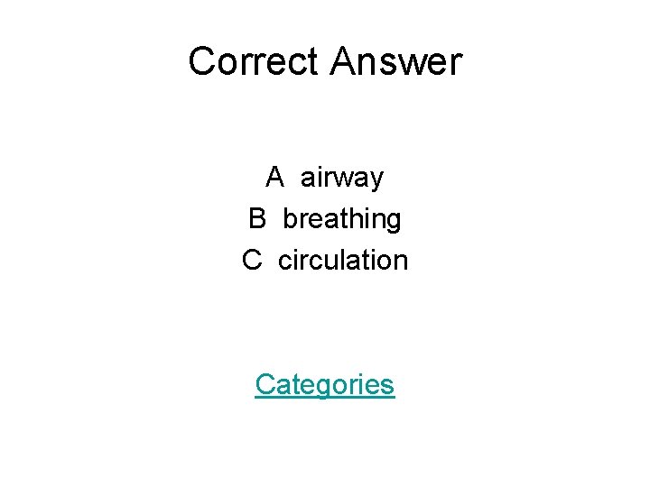 Correct Answer A airway B breathing C circulation Categories 