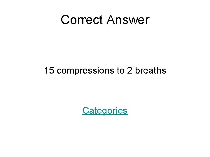 Correct Answer 15 compressions to 2 breaths Categories 