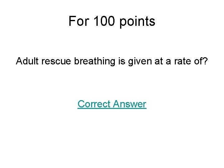 For 100 points Adult rescue breathing is given at a rate of? Correct Answer
