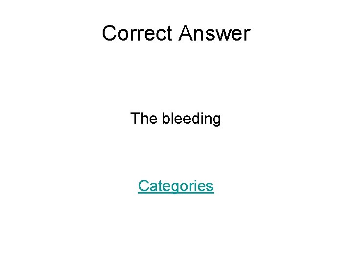 Correct Answer The bleeding Categories 