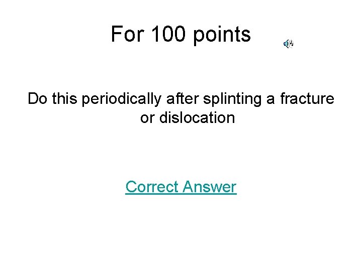 For 100 points Do this periodically after splinting a fracture or dislocation Correct Answer