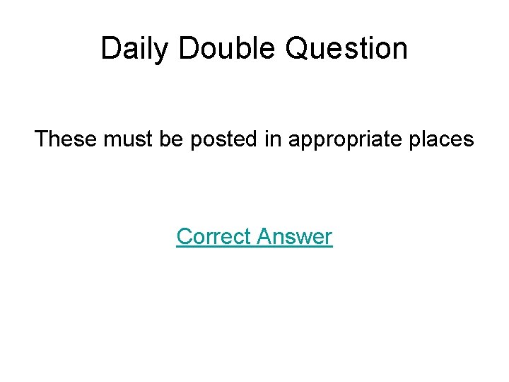 Daily Double Question These must be posted in appropriate places Correct Answer 