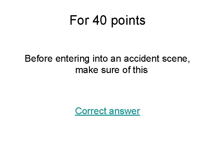 For 40 points Before entering into an accident scene, make sure of this Correct