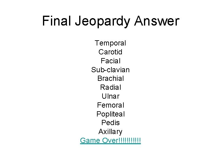 Final Jeopardy Answer Temporal Carotid Facial Sub-clavian Brachial Radial Ulnar Femoral Popliteal Pedis Axillary