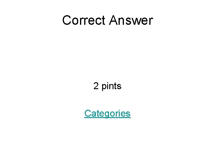 Correct Answer 2 pints Categories 