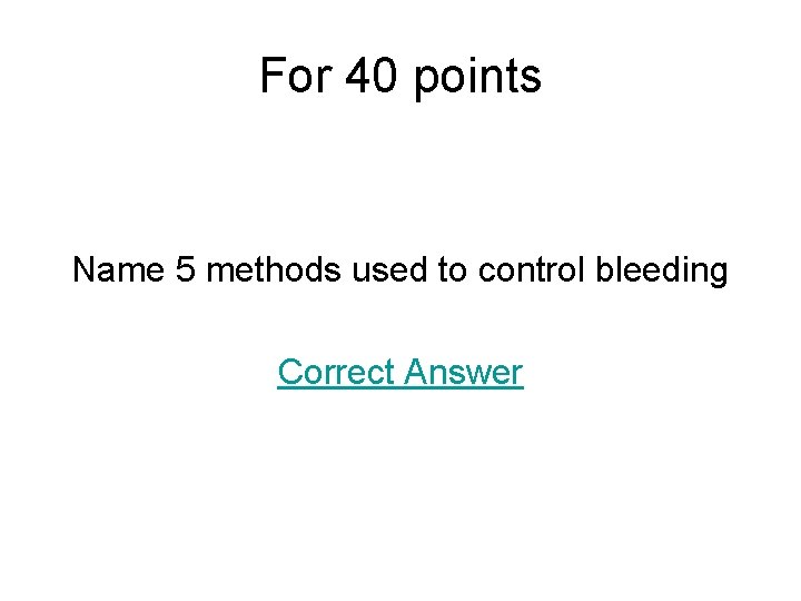 For 40 points Name 5 methods used to control bleeding Correct Answer 