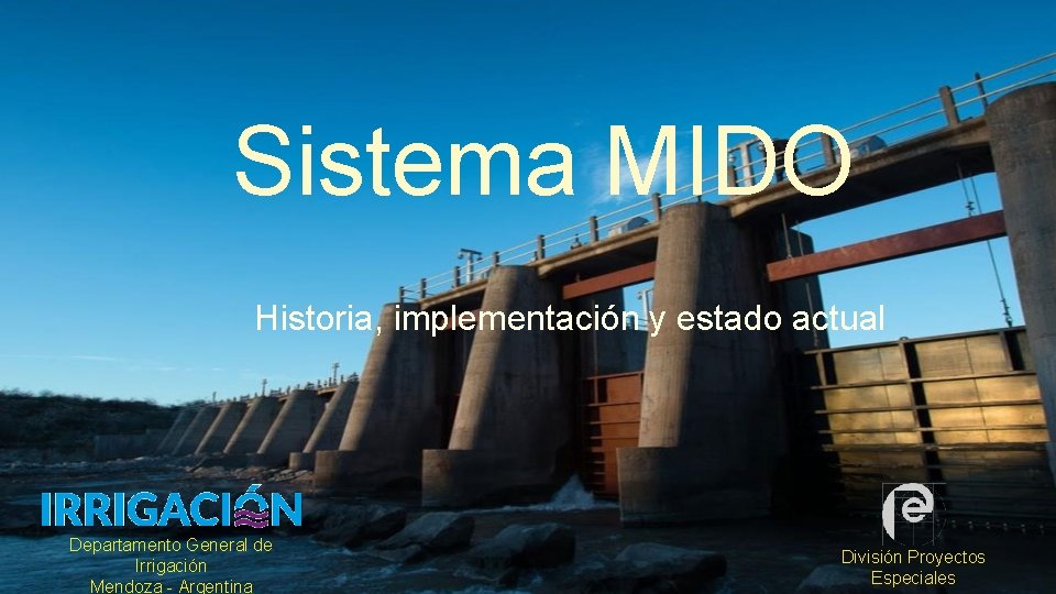Sistema MIDO Historia, implementación y estado actual Departamento General de Irrigación Mendoza - Argentina Sistema MIDO Historia, implementación y estado actual Departamento General de Irrigación Mendoza - Argentina