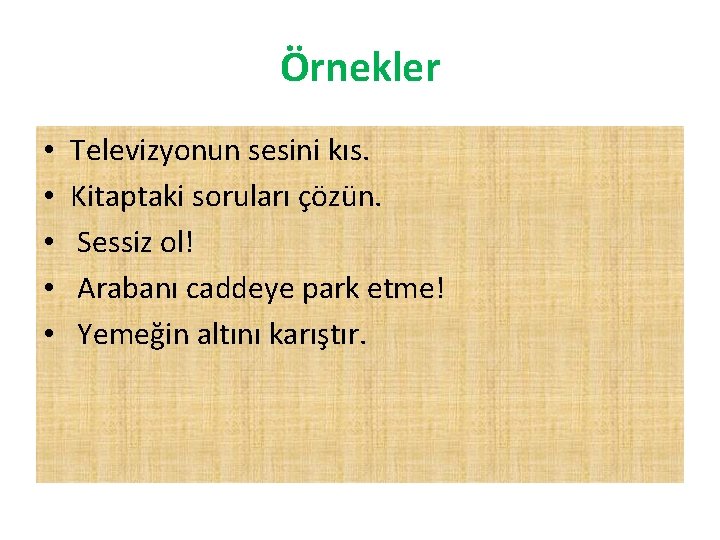 Örnekler • • • Televizyonun sesini kıs. Kitaptaki soruları çözün. Sessiz ol! Arabanı caddeye