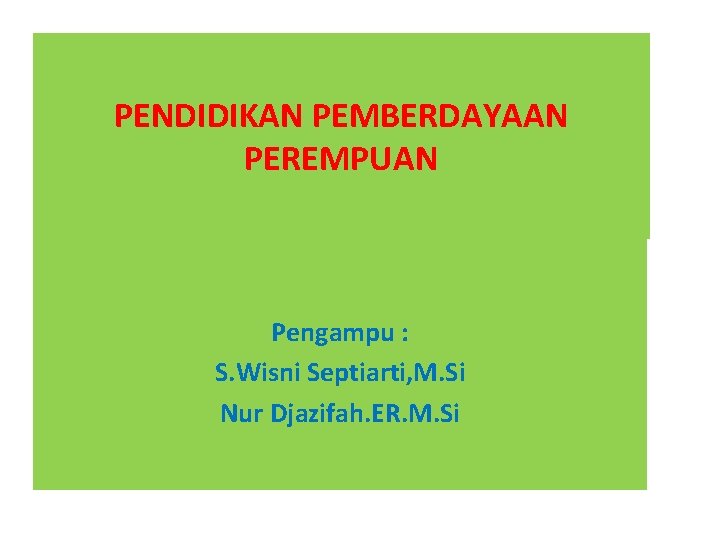 PENDIDIKAN PEMBERDAYAAN PEREMPUAN Pengampu : S. Wisni Septiarti, M. Si Nur Djazifah. ER. M.