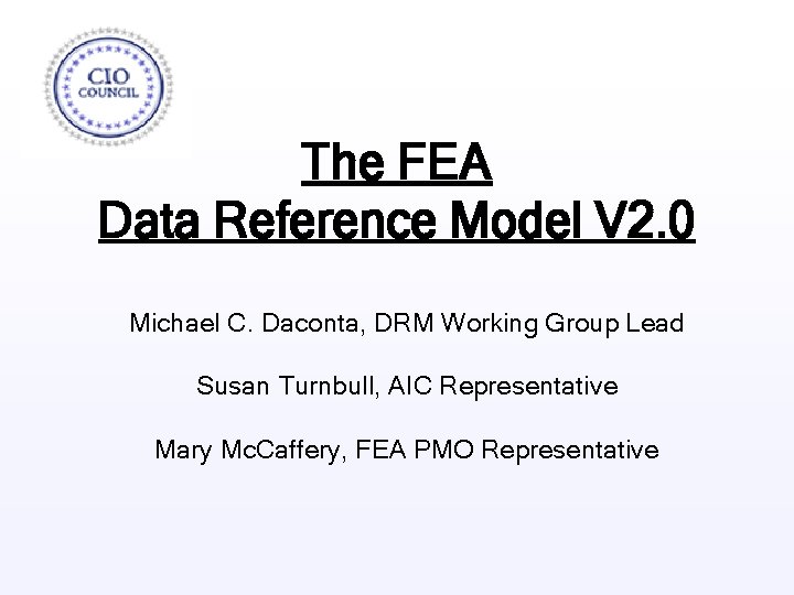 The FEA Data Reference Model V 2. 0 Michael C. Daconta, DRM Working Group