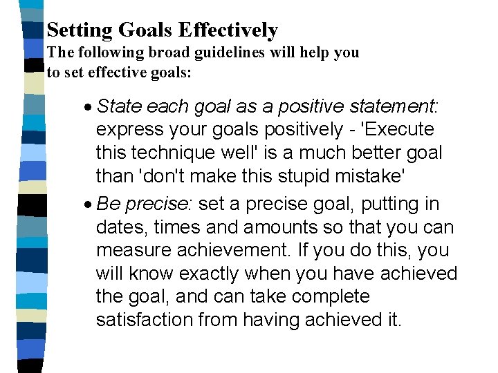 Setting Goals Effectively The following broad guidelines will help you to set effective goals: