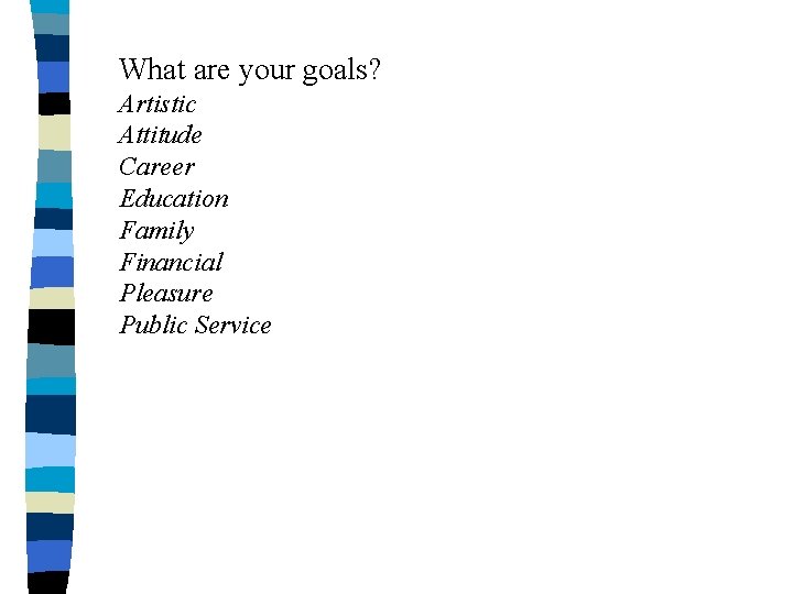 What are your goals? Artistic Attitude Career Education Family Financial Pleasure Public Service 