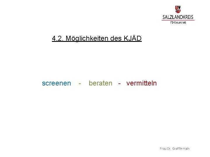 4. 2. Möglichkeiten des KJÄD screenen - beraten - vermitteln Frau Dr. Groffik-Hain 