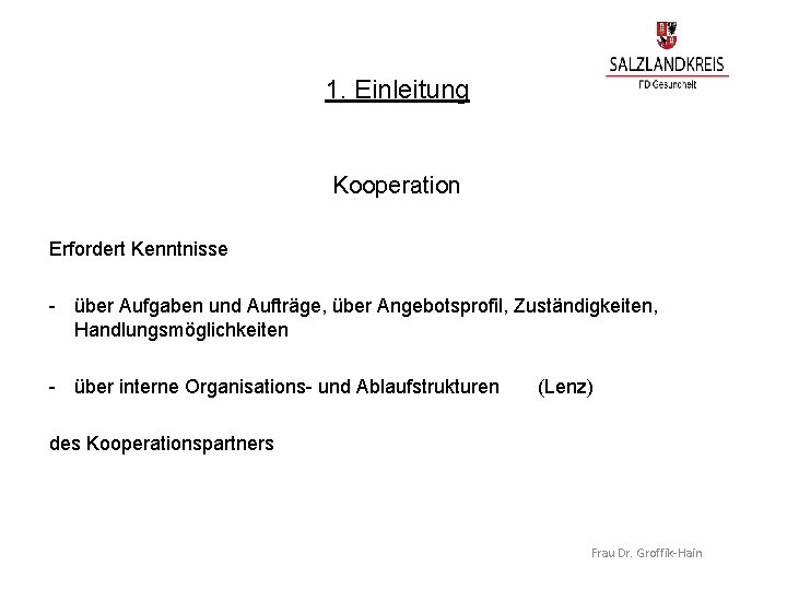 1. Einleitung Kooperation Erfordert Kenntnisse - über Aufgaben und Aufträge, über Angebotsprofil, Zuständigkeiten, Handlungsmöglichkeiten