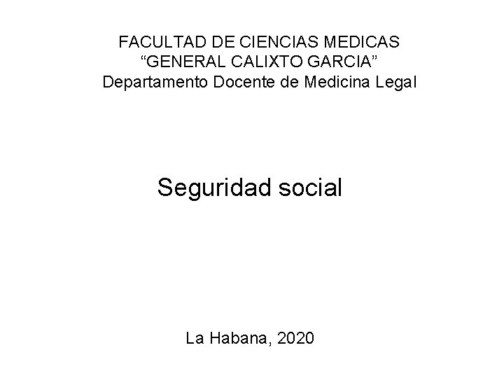 FACULTAD DE CIENCIAS MEDICAS “GENERAL CALIXTO GARCIA” Departamento Docente de Medicina Legal Seguridad social FACULTAD DE CIENCIAS MEDICAS “GENERAL CALIXTO GARCIA” Departamento Docente de Medicina Legal Seguridad social