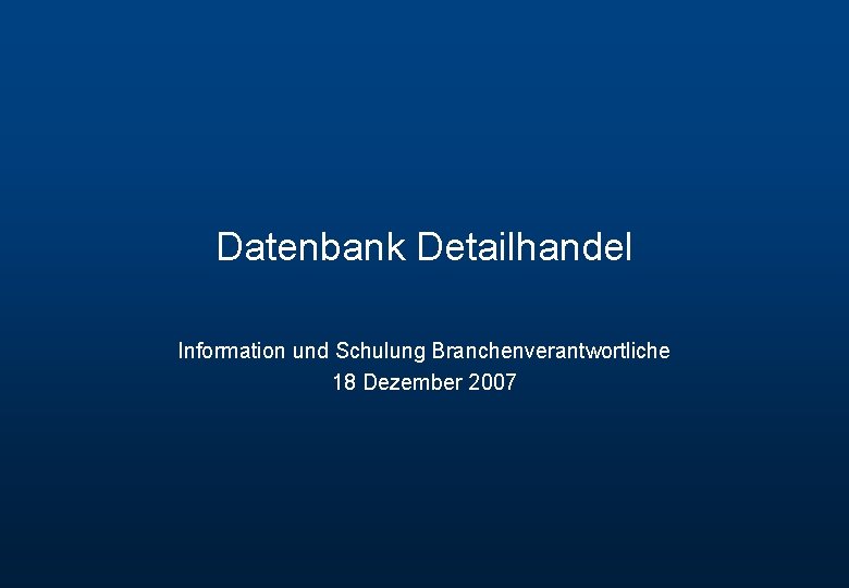Datenbank Detailhandel Information und Schulung Branchenverantwortliche 18 Dezember 2007 