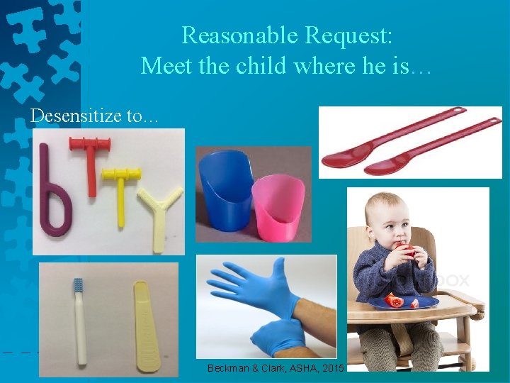 Reasonable Request: Meet the child where he is… Desensitize to… Beckman & Clark, ASHA,