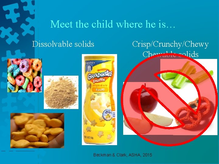 Meet the child where he is… Dissolvable solids Crisp/Crunchy/Chewy Chewable solids Beckman & Clark,