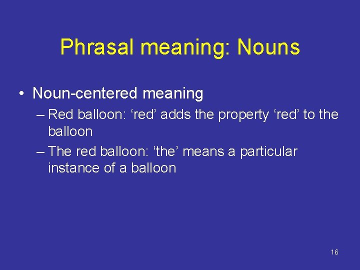 Phrasal meaning: Nouns • Noun-centered meaning – Red balloon: ‘red’ adds the property ‘red’ Phrasal meaning: Nouns • Noun-centered meaning – Red balloon: ‘red’ adds the property ‘red’