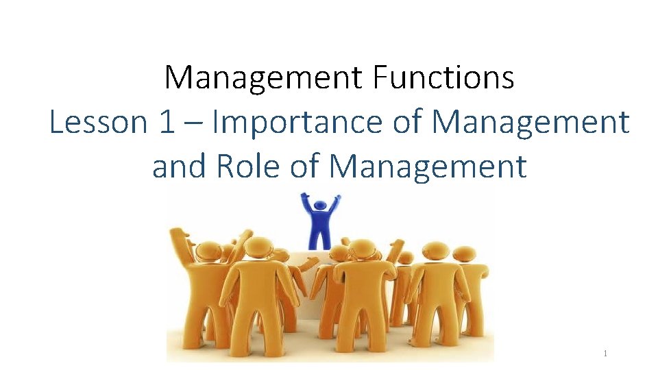 Management Functions Lesson 1 – Importance of Management and Role of Management 1 Management Functions Lesson 1 – Importance of Management and Role of Management 1