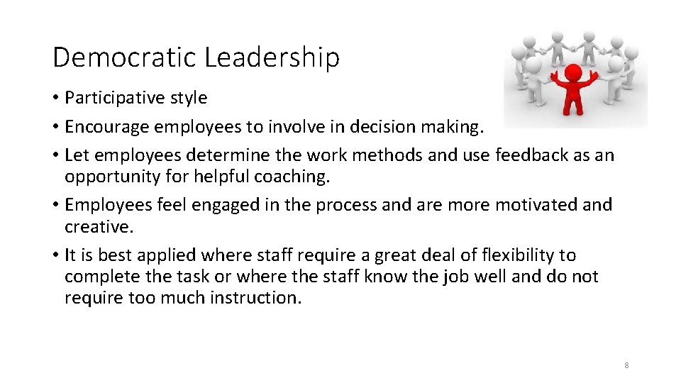 Democratic Leadership • Participative style • Encourage employees to involve in decision making. • Democratic Leadership • Participative style • Encourage employees to involve in decision making. •