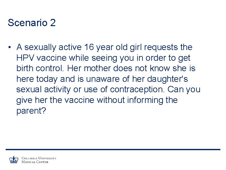 Scenario 2 • A sexually active 16 year old girl requests the HPV vaccine