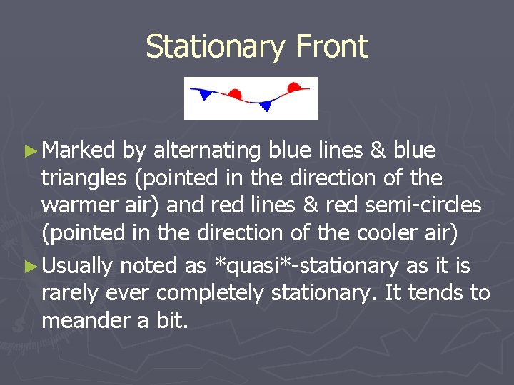 Stationary Front ► Marked by alternating blue lines & blue triangles (pointed in the