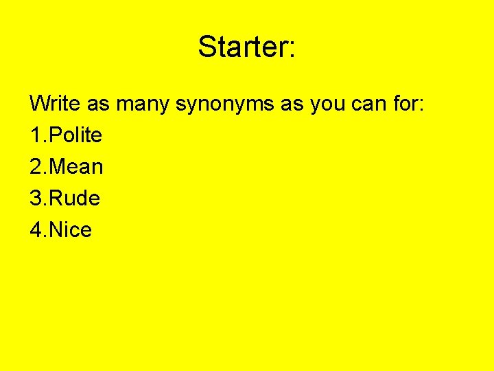 Starter: Write as many synonyms as you can for: 1. Polite 2. Mean 3.