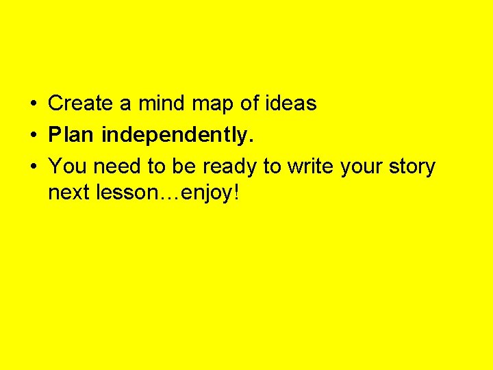  • Create a mind map of ideas • Plan independently. • You need