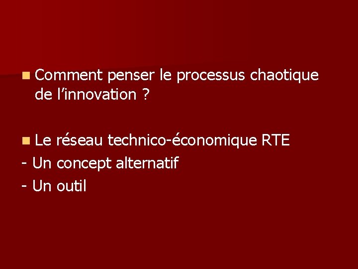 n Comment penser le processus chaotique de l’innovation ? n Le réseau technico-économique RTE