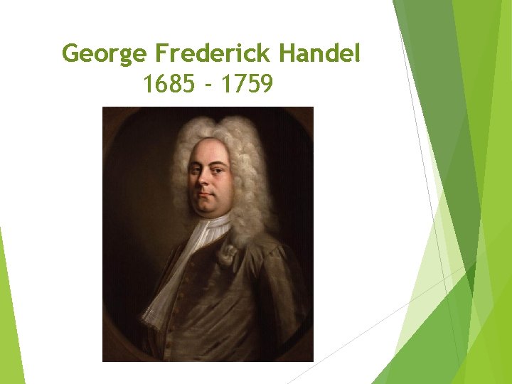 George Frederick Handel 1685 - 1759 