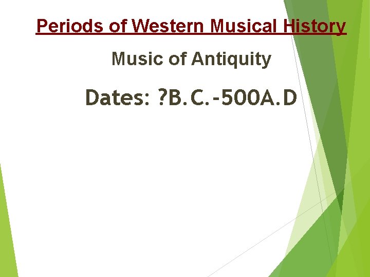 Periods of Western Musical History Music of Antiquity Dates: ? B. C. -500 A.