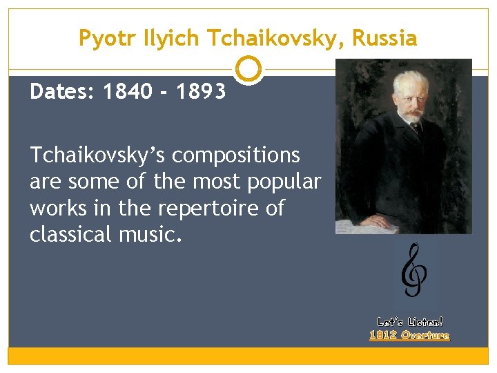 Pyotr Ilyich Tchaikovsky, Russia Dates: 1840 - 1893 Tchaikovsky’s compositions are some of the