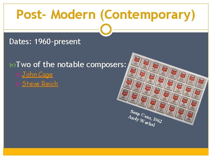 Post- Modern (Contemporary) Dates: 1960 -present Two of the notable composers: John Cage Steve