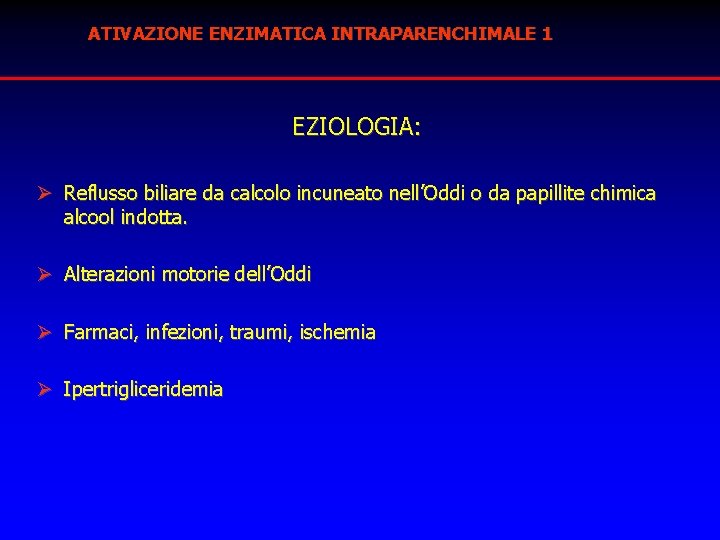 ATIVAZIONE ENZIMATICA INTRAPARENCHIMALE 1 EZIOLOGIA: Ø Reflusso biliare da calcolo incuneato nell’Oddi o da