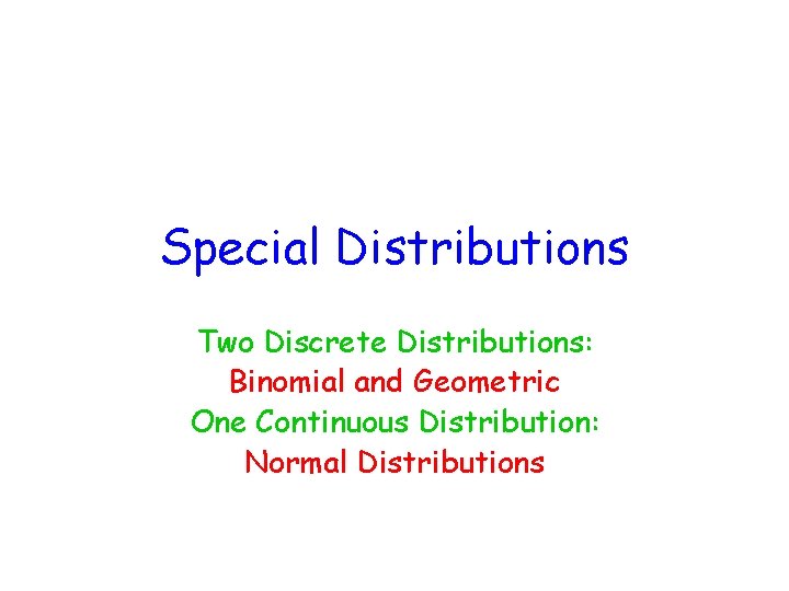 Special Distributions Two Discrete Distributions: Binomial and Geometric One Continuous Distribution: Normal Distributions 