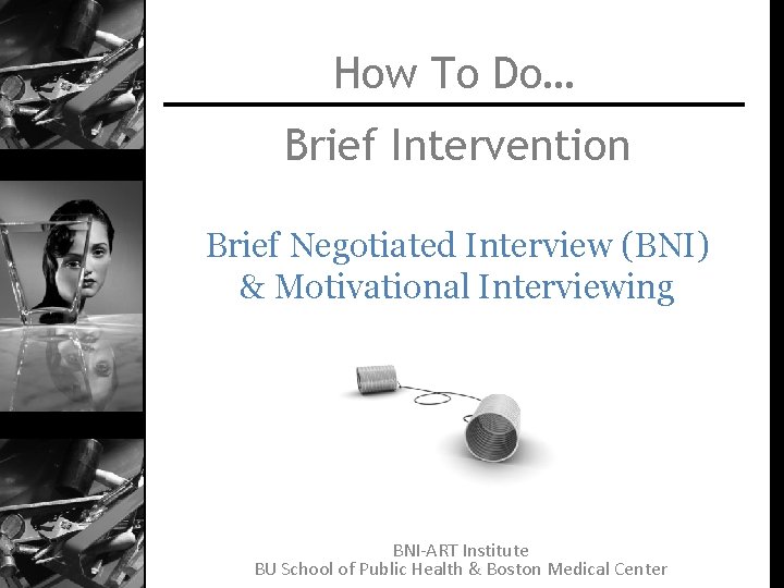 How To Do… Brief Intervention Brief Negotiated Interview (BNI) & Motivational Interviewing BNI-ART Institute