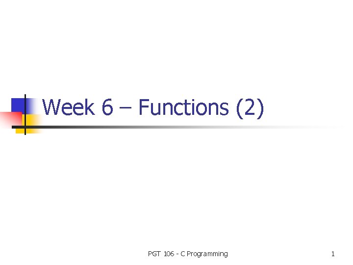 Week 6 – Functions (2) PGT 106 - C Programming 1 