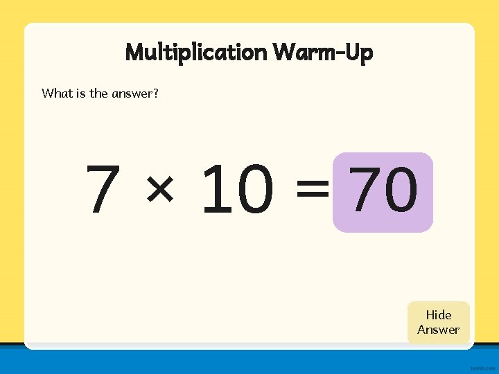 Multiplication Warm-Up What is the answer? 7 × 10 = 70 Show Hide Answer