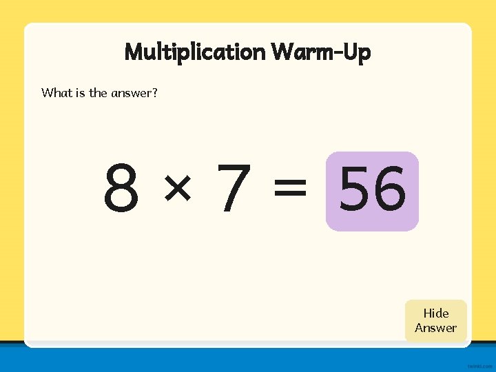 Multiplication Warm-Up What is the answer? 8 × 7 = 56 Show Hide Answer