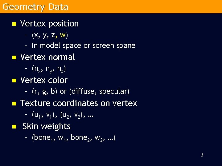 Geometry Data n Vertex position – (x, y, z, w) – In model space