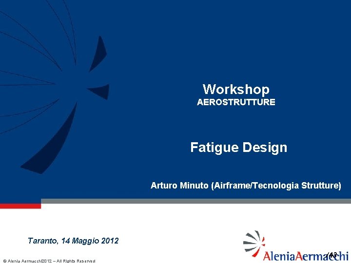 Workshop AEROSTRUTTURE Fatigue Design Arturo Minuto (Airframe/Tecnologia Strutture) Taranto, 14 Maggio 2012 © Alenia