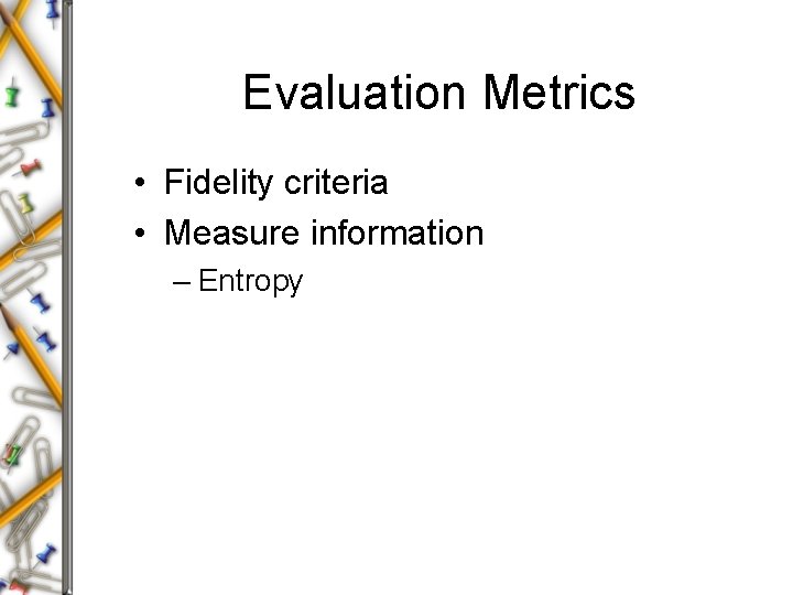 Evaluation Metrics • Fidelity criteria • Measure information – Entropy Evaluation Metrics • Fidelity criteria • Measure information – Entropy