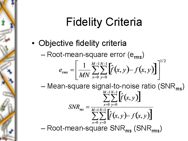 Fidelity Criteria • Objective fidelity criteria – Root-mean-square error (erms) – Mean-square signal-to-noise ratio Fidelity Criteria • Objective fidelity criteria – Root-mean-square error (erms) – Mean-square signal-to-noise ratio