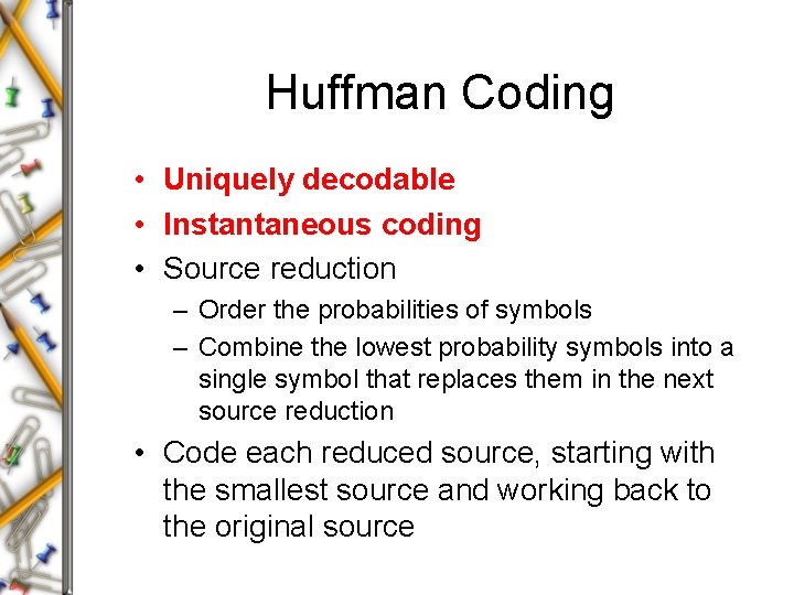 Huffman Coding • Uniquely decodable • Instantaneous coding • Source reduction – Order the Huffman Coding • Uniquely decodable • Instantaneous coding • Source reduction – Order the
