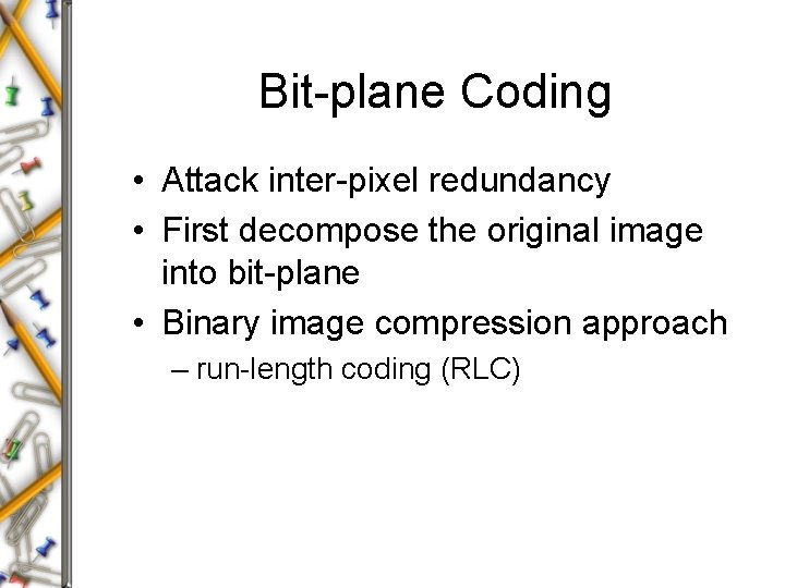 Bit-plane Coding • Attack inter-pixel redundancy • First decompose the original image into bit-plane Bit-plane Coding • Attack inter-pixel redundancy • First decompose the original image into bit-plane