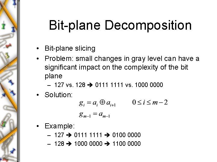 Bit-plane Decomposition • Bit-plane slicing • Problem: small changes in gray level can have Bit-plane Decomposition • Bit-plane slicing • Problem: small changes in gray level can have